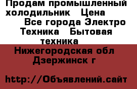 Продам промышленный холодильник › Цена ­ 40 000 - Все города Электро-Техника » Бытовая техника   . Нижегородская обл.,Дзержинск г.